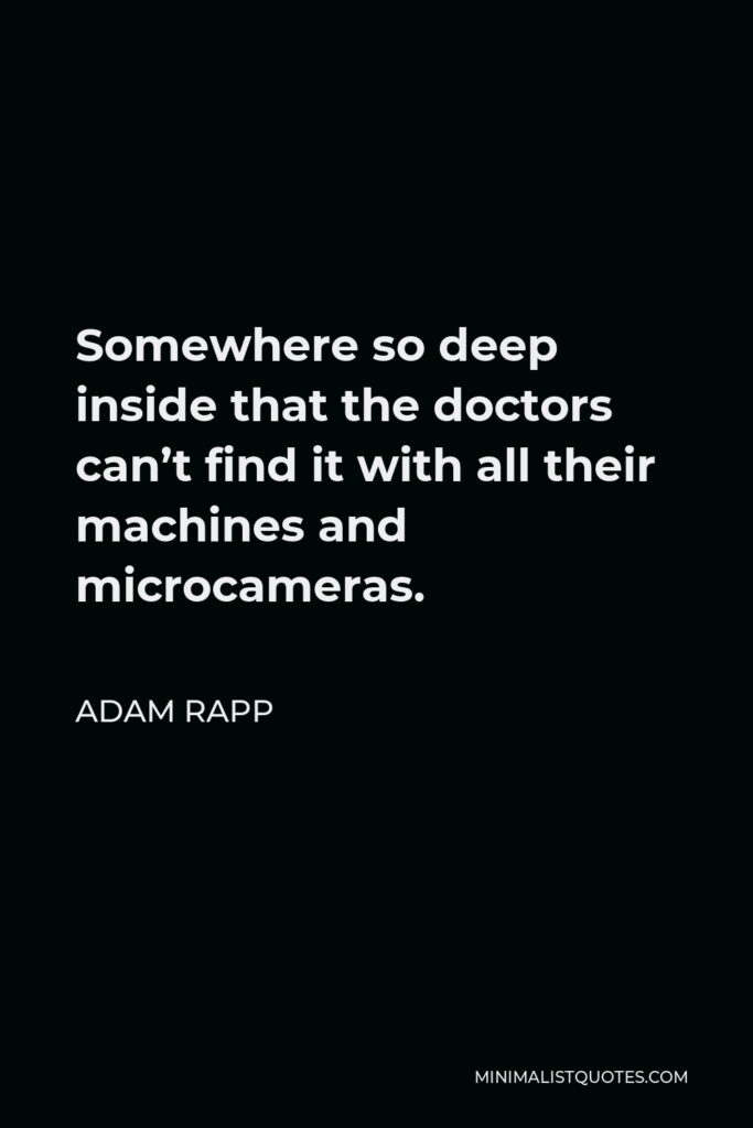 Adam Rapp Quote - Somewhere so deep inside that the doctors can’t find it with all their machines and microcameras.