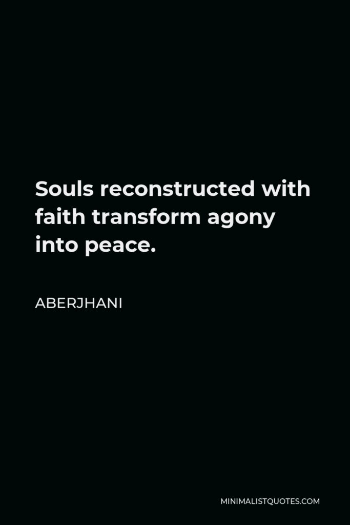 Aberjhani Quote - Souls reconstructed with faith transform agony into peace.