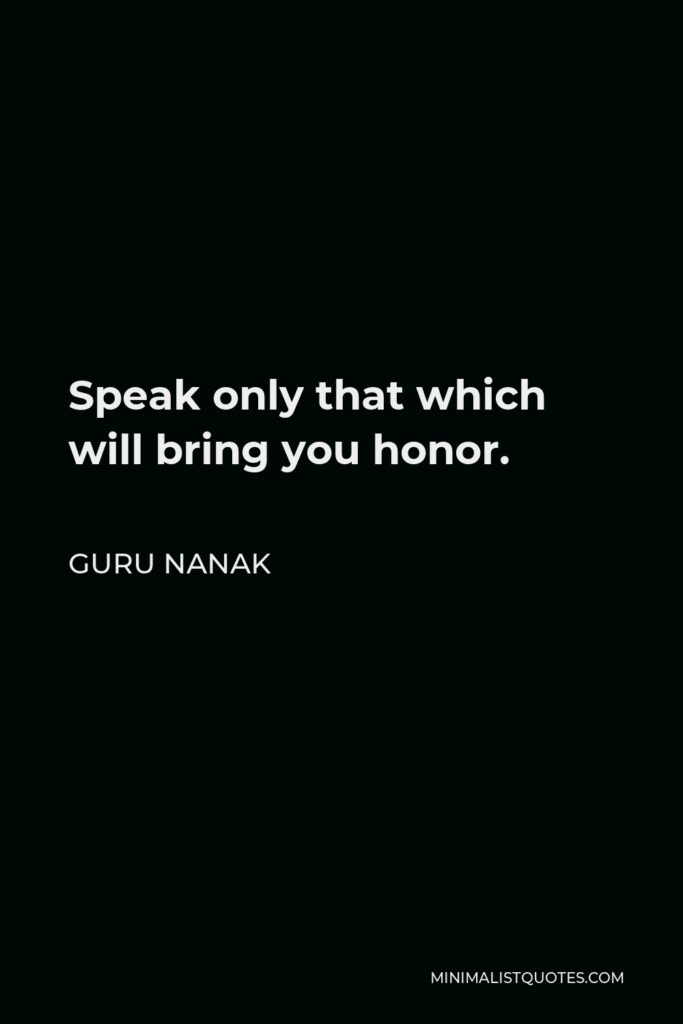 Guru Nanak Quote - Speak only that which will bring you honor.