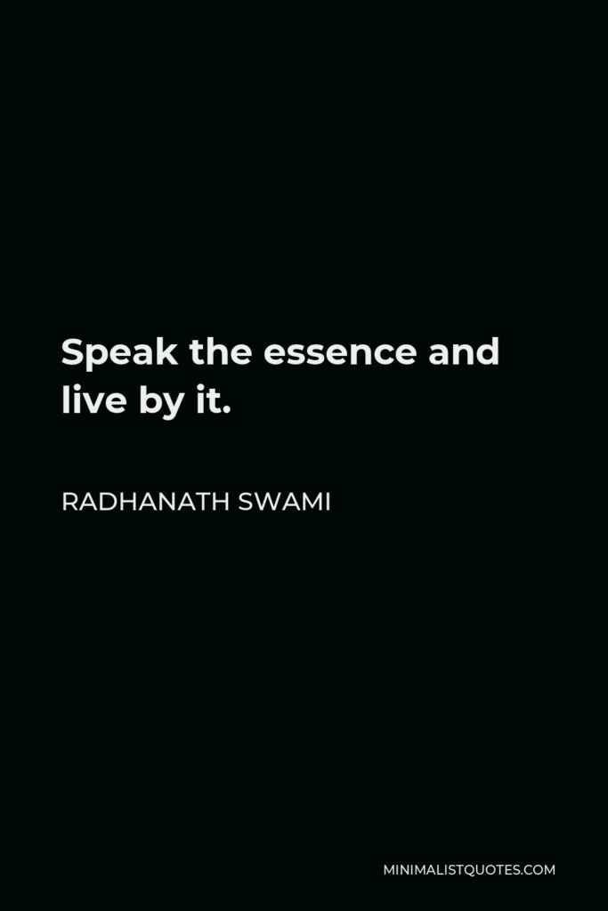 Radhanath Swami Quote - Speak the essence and live by it.