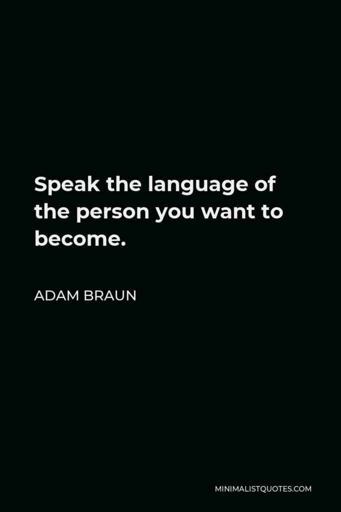 Adam Braun Quote - Speak the language of the person you want to become.