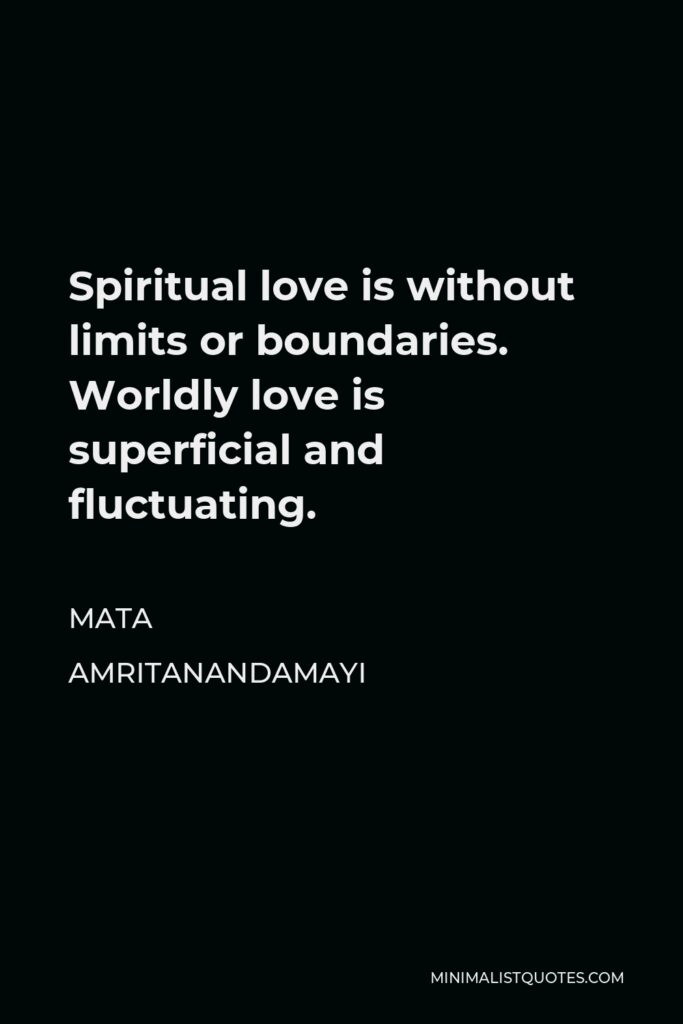 Mata Amritanandamayi Quote - Spiritual love is without limits or boundaries. Worldly love is superficial and fluctuating.