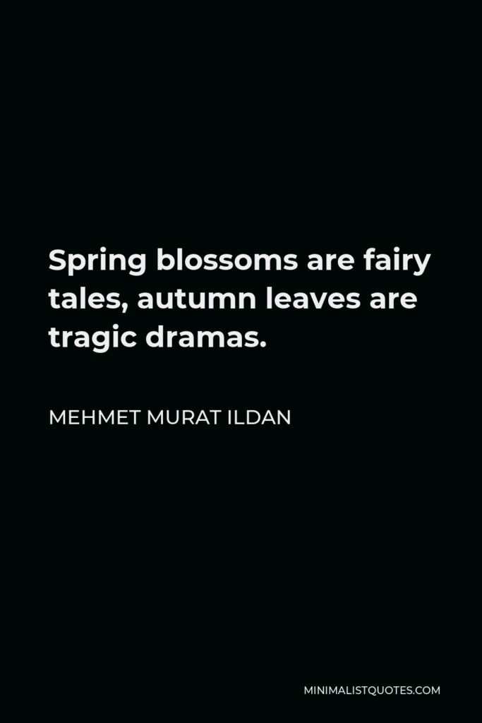 Mehmet Murat Ildan Quote - Spring blossoms are fairy tales, autumn leaves are tragic dramas.