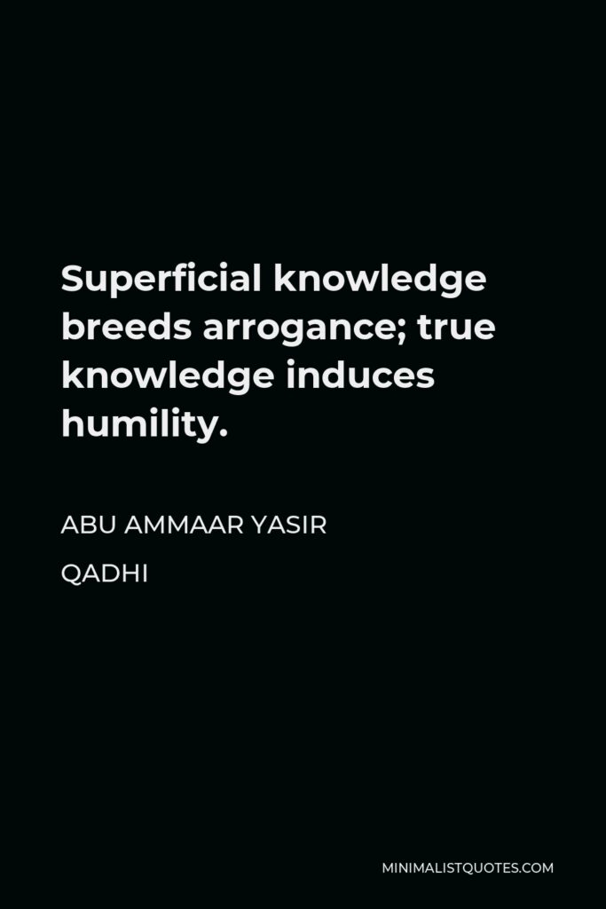 Abu Ammaar Yasir Qadhi Quote - Superficial knowledge breeds arrogance; true knowledge induces humility.