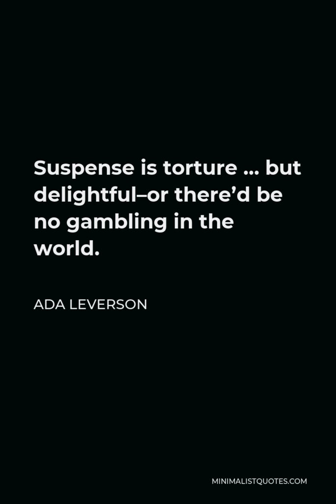 Ada Leverson Quote - Suspense is torture … but delightful–or there’d be no gambling in the world.