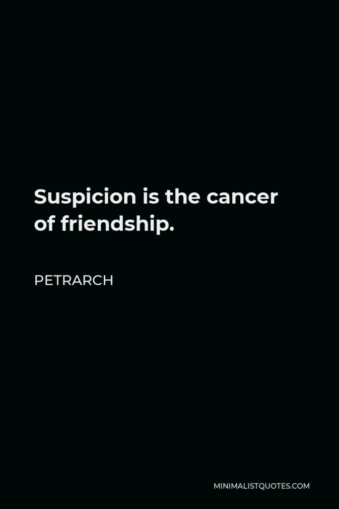 Petrarch Quote - Suspicion is the cancer of friendship.