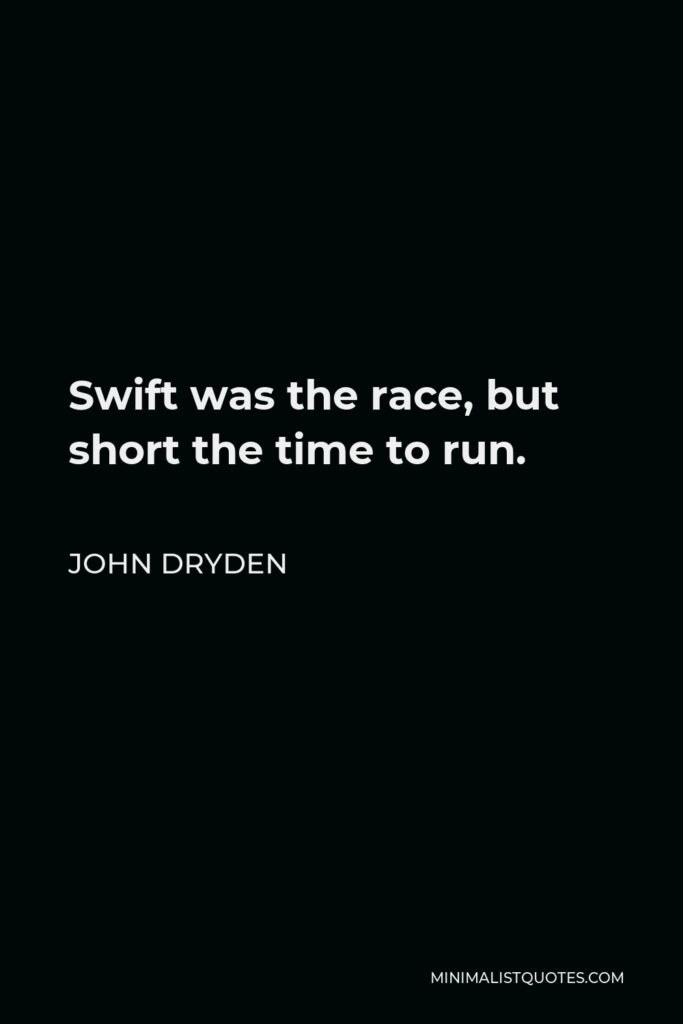 John Dryden Quote - Swift was the race, but short the time to run.