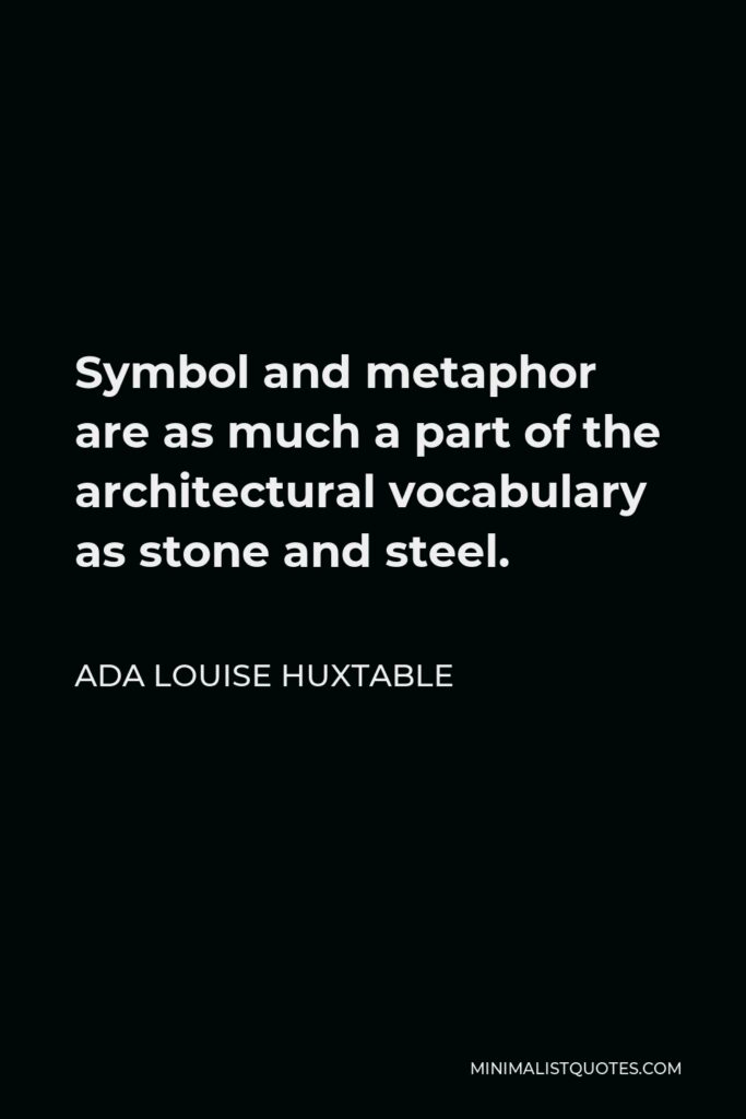 Ada Louise Huxtable Quote - Symbol and metaphor are as much a part of the architectural vocabulary as stone and steel.