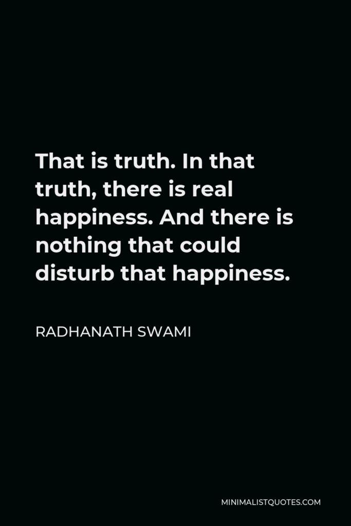 Radhanath Swami Quote - That is truth. In that truth, there is real happiness. And there is nothing that could disturb that happiness.