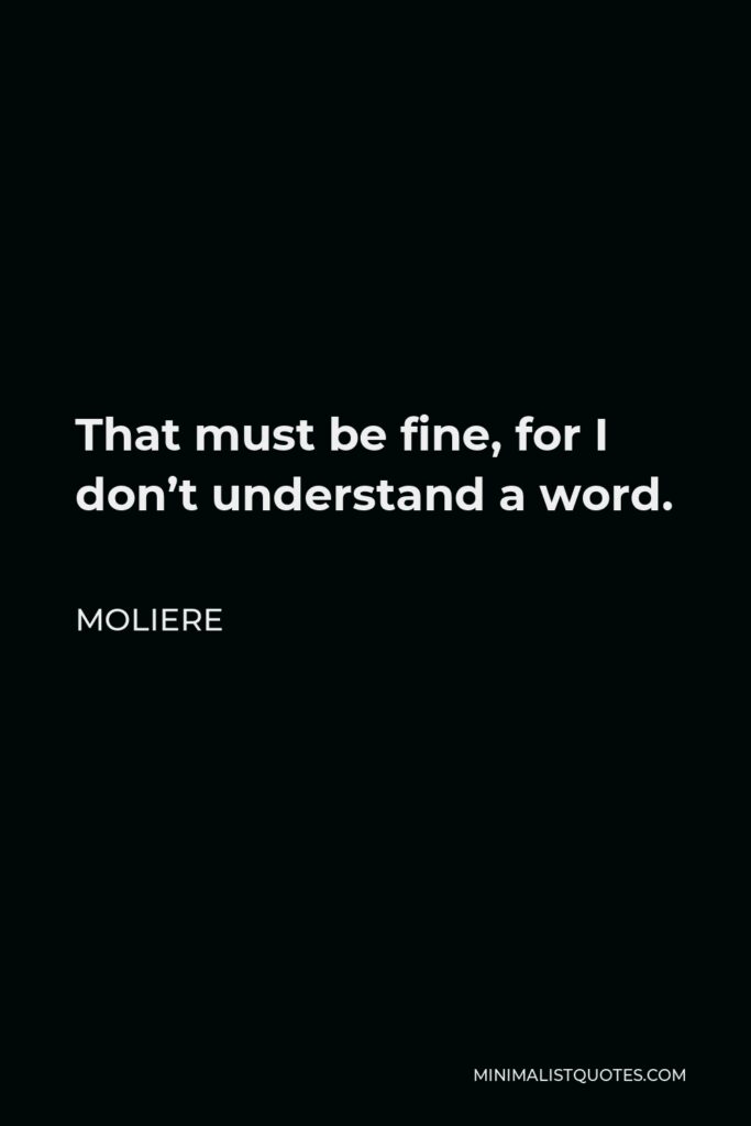 Moliere Quote - That must be fine, for I don’t understand a word.
