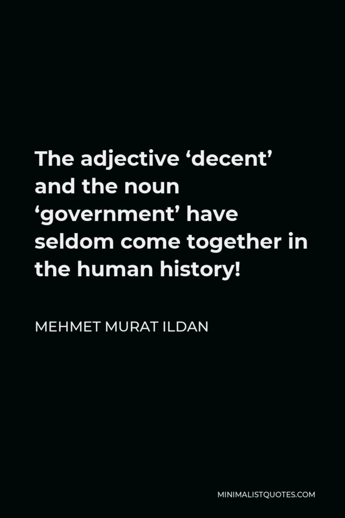 Mehmet Murat Ildan Quote - The adjective ‘decent’ and the noun ‘government’ have seldom come together in the human history!