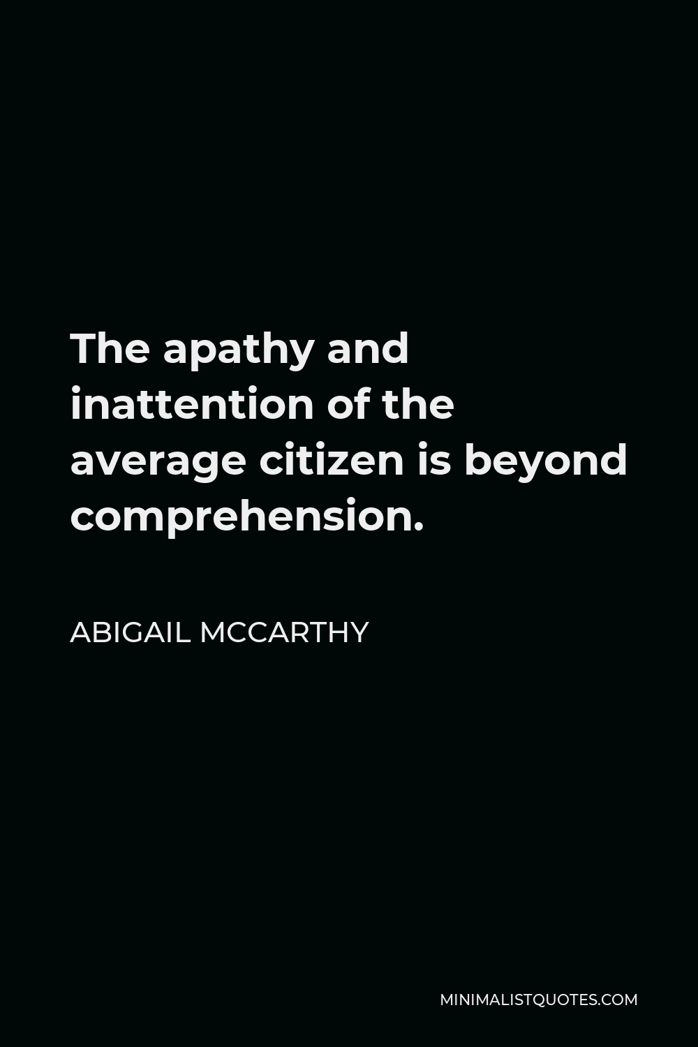 Abigail McCarthy Quote - The apathy and inattention of the average citizen is beyond comprehension.