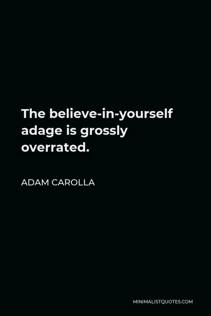 Adam Carolla Quote - The believe-in-yourself adage is grossly overrated.