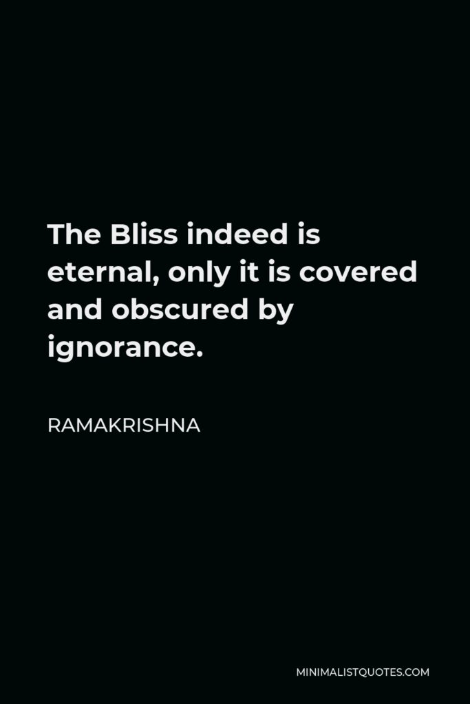 Ramakrishna Quote - The Bliss indeed is eternal, only it is covered and obscured by ignorance.
