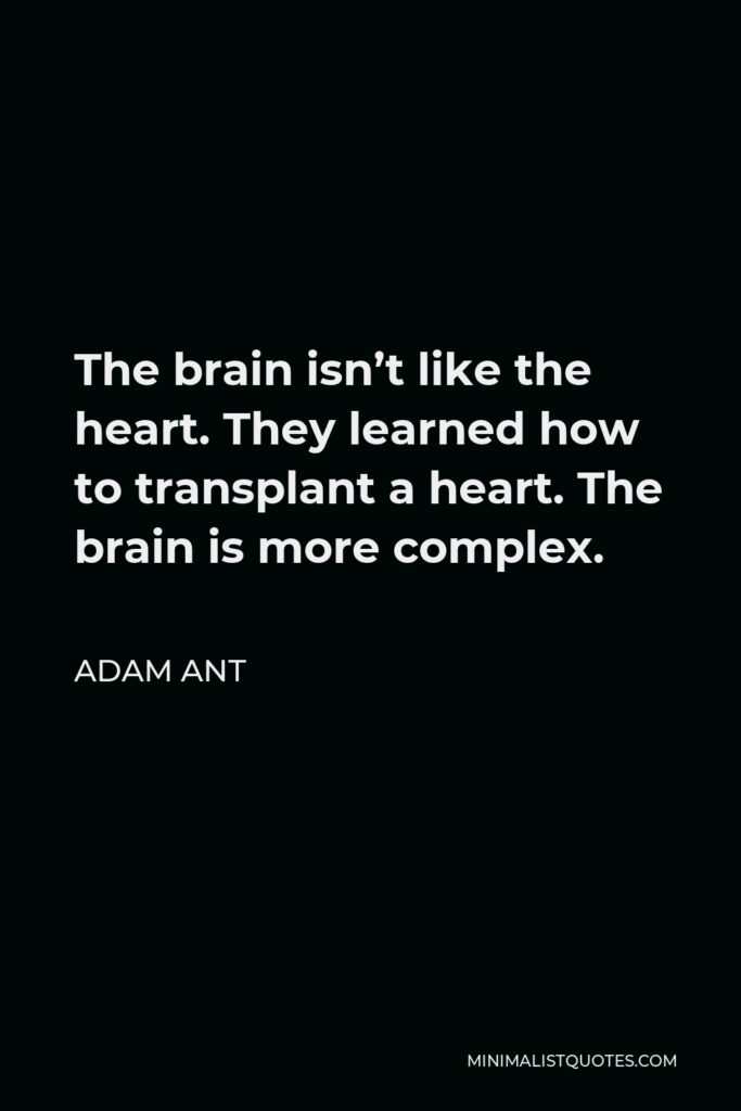 Adam Ant Quote - The brain isn’t like the heart. They learned how to transplant a heart. The brain is more complex.