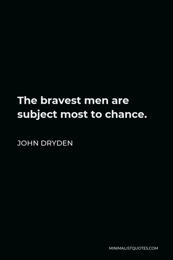John Dryden Quote - The bravest men are subject most to chance.