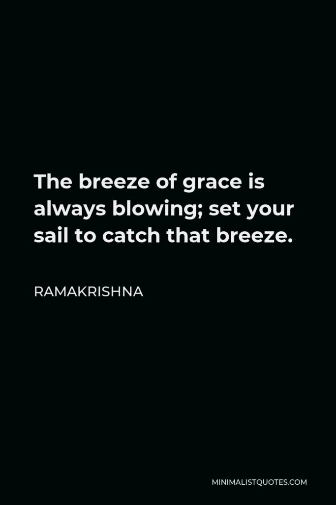 Ramakrishna Quote - The breeze of grace is always blowing; set your sail to catch that breeze.