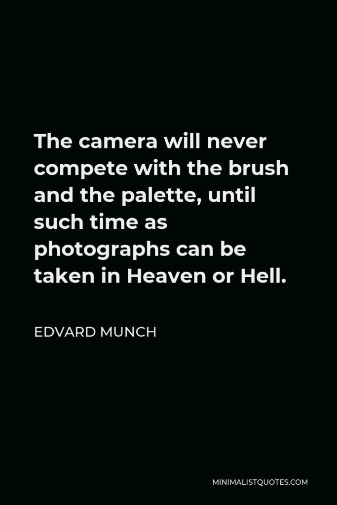 Edvard Munch Quote - The camera will never compete with the brush and the palette, until such time as photographs can be taken in Heaven or Hell.