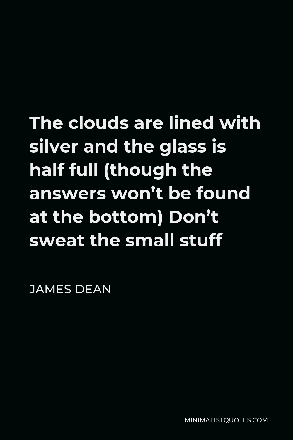 James Dean Quote - The clouds are lined with silver and the glass is half full (though the answers won’t be found at the bottom) Don’t sweat the small stuff