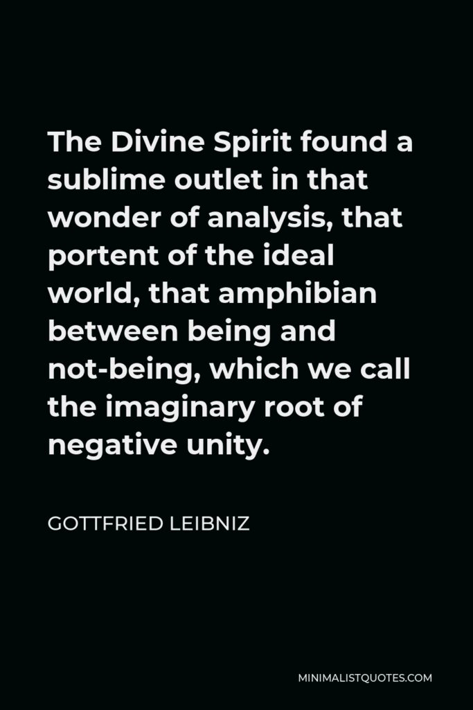 Gottfried Leibniz Quote - The Divine Spirit found a sublime outlet in that wonder of analysis, that portent of the ideal world, that amphibian between being and not-being, which we call the imaginary root of negative unity.