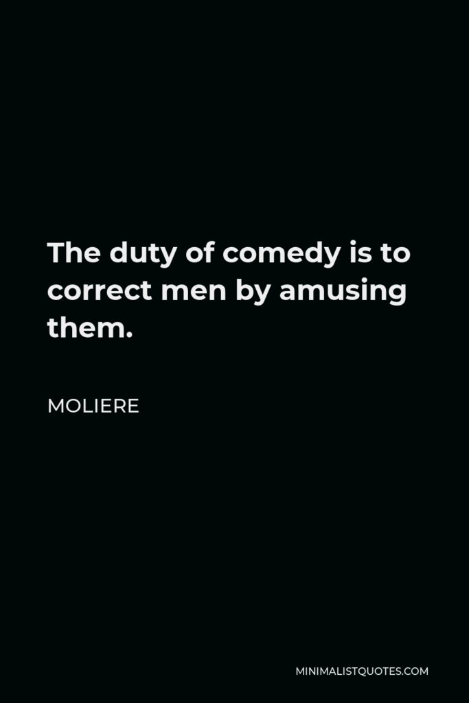Moliere Quote - The duty of comedy is to correct men by amusing them.