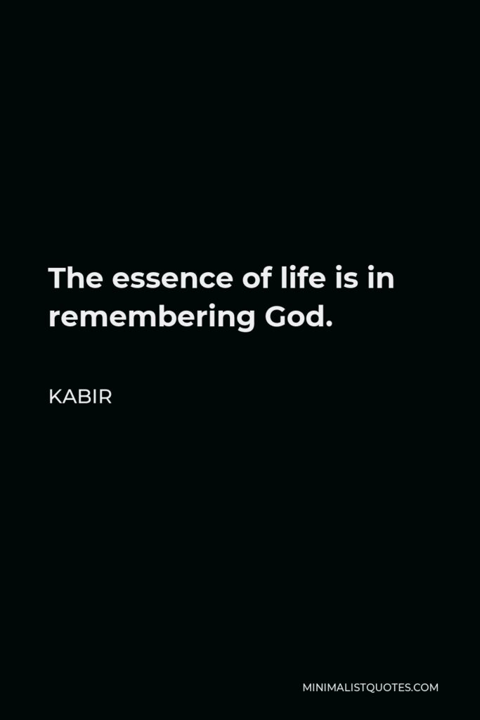 Kabir Quote - The essence of life is in remembering God.