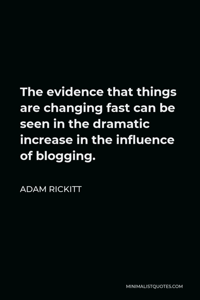 Adam Rickitt Quote - The evidence that things are changing fast can be seen in the dramatic increase in the influence of blogging.