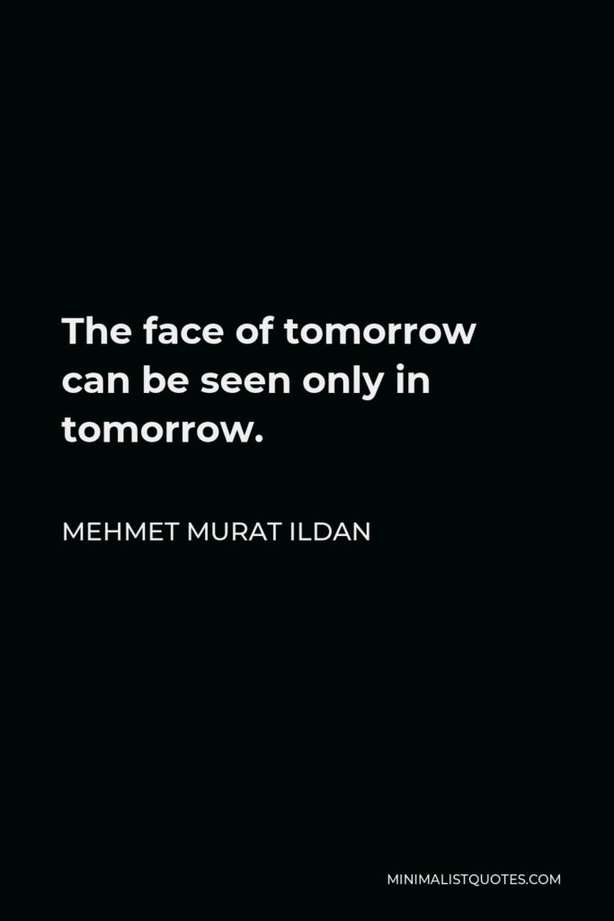 Mehmet Murat Ildan Quote - The face of tomorrow can be seen only in tomorrow.