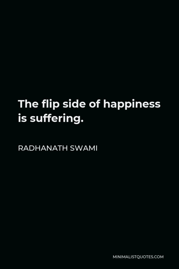 Radhanath Swami Quote - The flip side of happiness is suffering.