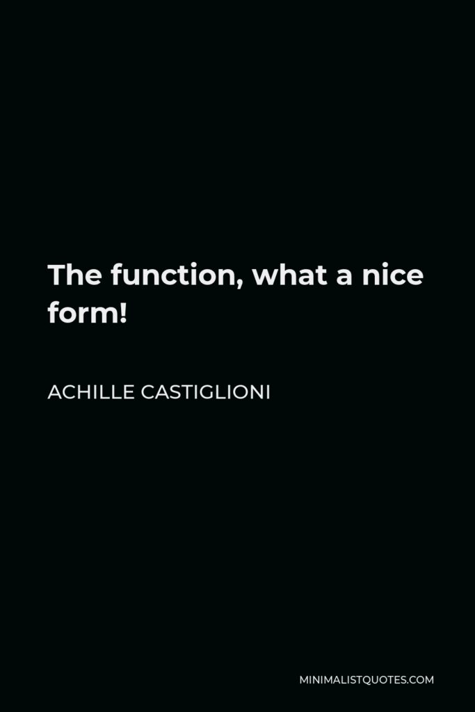 Achille Castiglioni Quote - The function, what a nice form!
