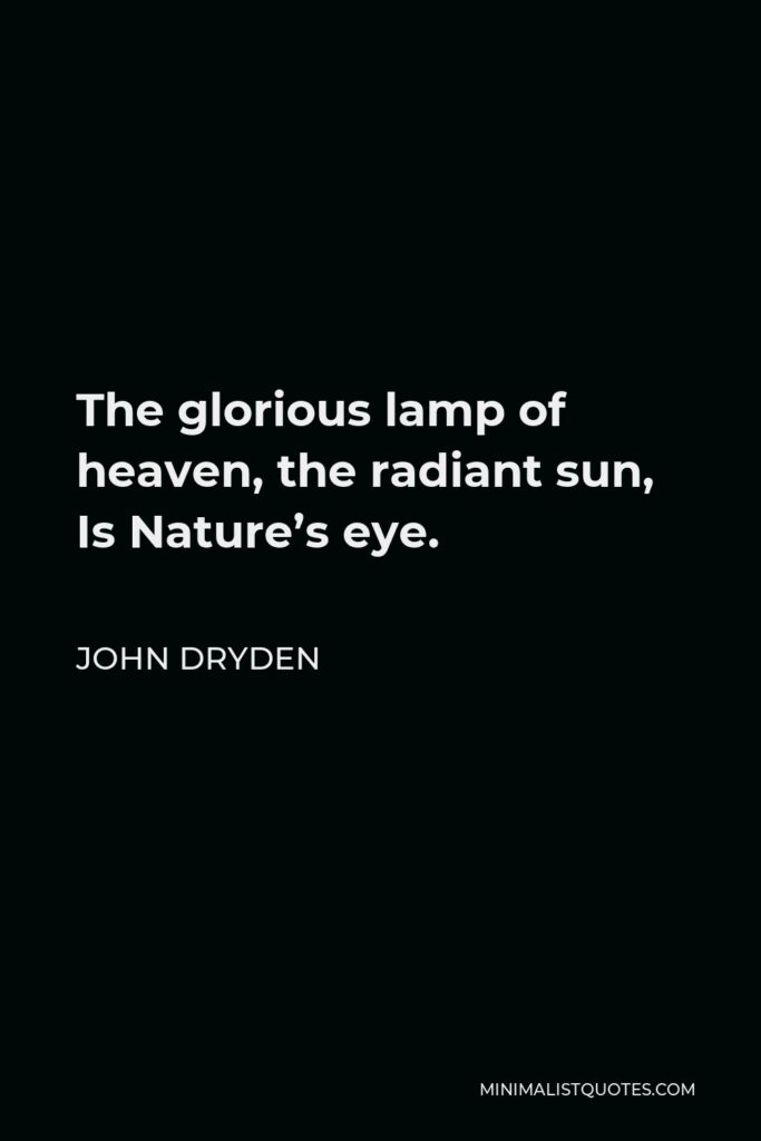 John Dryden Quote - The glorious lamp of heaven, the radiant sun, Is Nature’s eye.