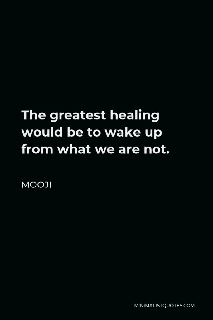 Mooji Quote - The greatest healing would be to wake up from what we are not.