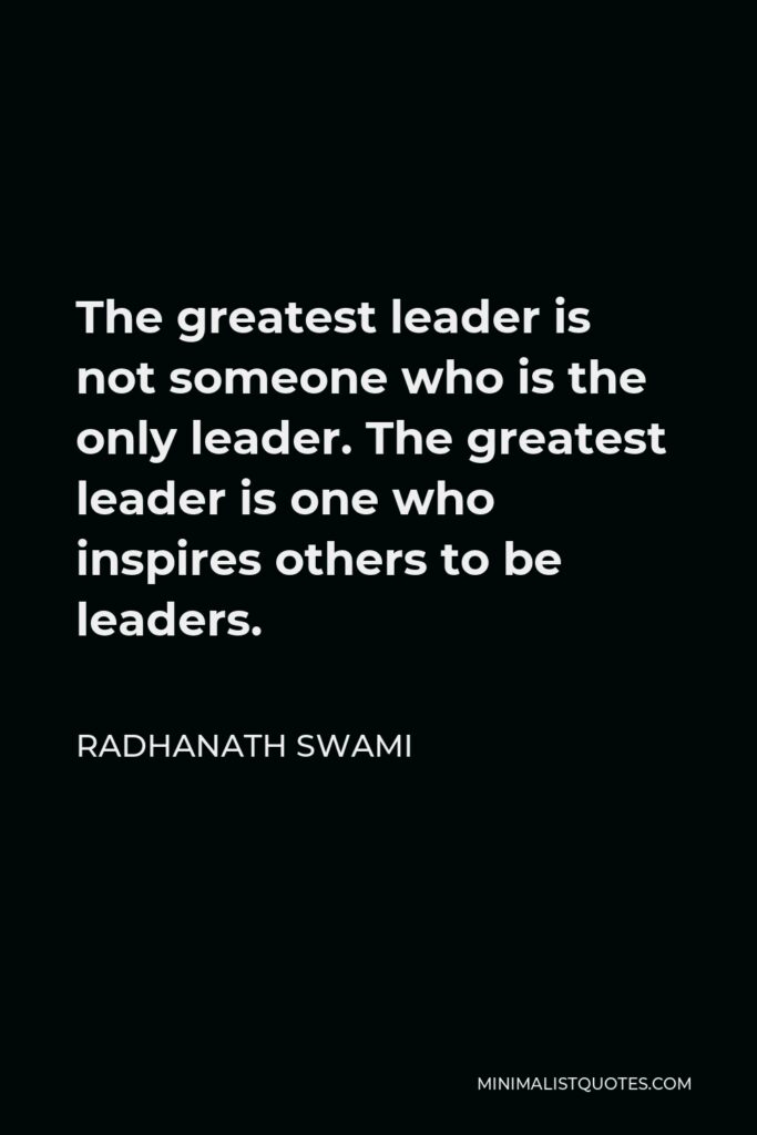 Radhanath Swami Quote - The greatest leader is not someone who is the only leader. The greatest leader is one who inspires others to be leaders.