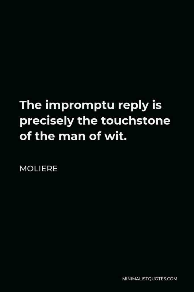 Moliere Quote - The impromptu reply is precisely the touchstone of the man of wit.