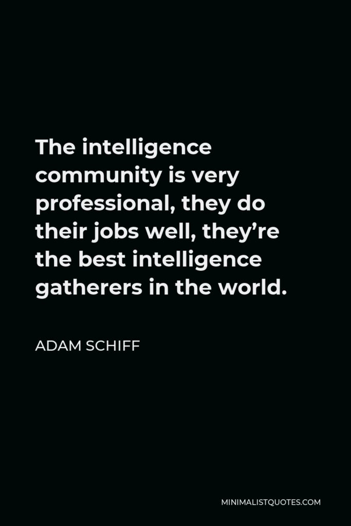 Adam Schiff Quote - The intelligence community is very professional, they do their jobs well, they’re the best intelligence gatherers in the world.