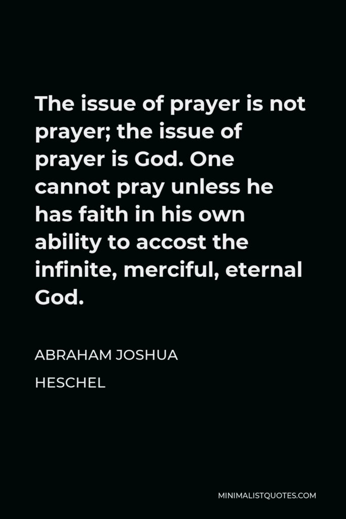 Abraham Joshua Heschel Quote - The issue of prayer is not prayer; the issue of prayer is God.