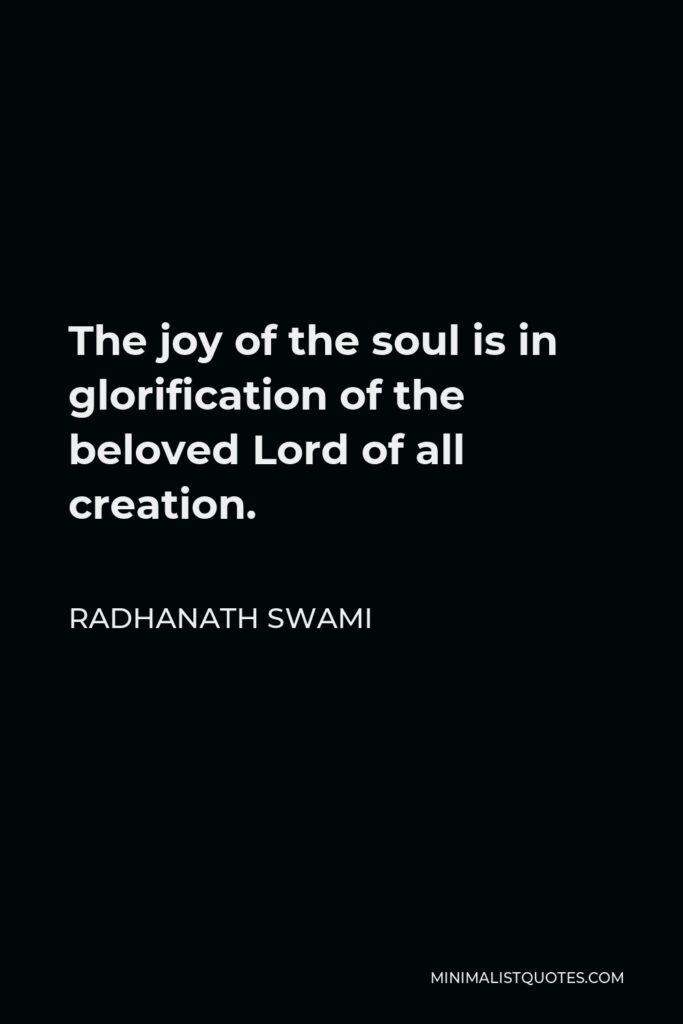 Radhanath Swami Quote - The joy of the soul is in glorification of the beloved Lord of all creation.