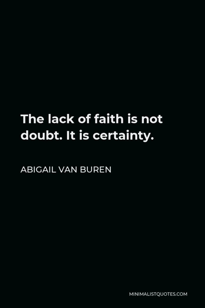 Abigail Van Buren Quote - The lack of faith is not doubt. It is certainty.