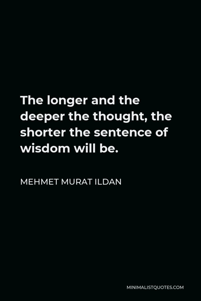 Mehmet Murat Ildan Quote - The longer and the deeper the thought, the shorter the sentence of wisdom will be.