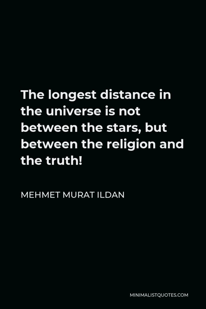 Mehmet Murat Ildan Quote - The longest distance in the universe is not between the stars, but between the religion and the truth!