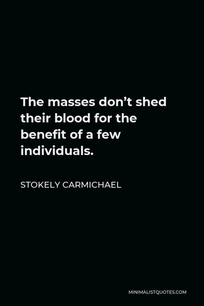 Stokely Carmichael Quote - The masses don’t shed their blood for the benefit of a few individuals.