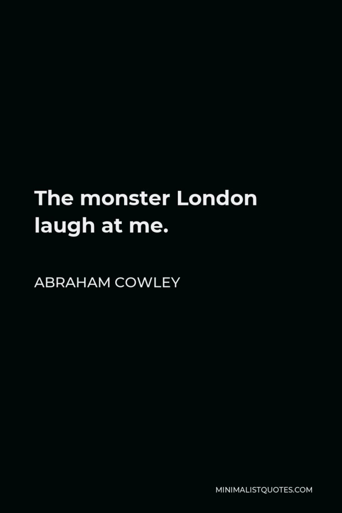 Abraham Cowley Quote - The monster London laugh at me.