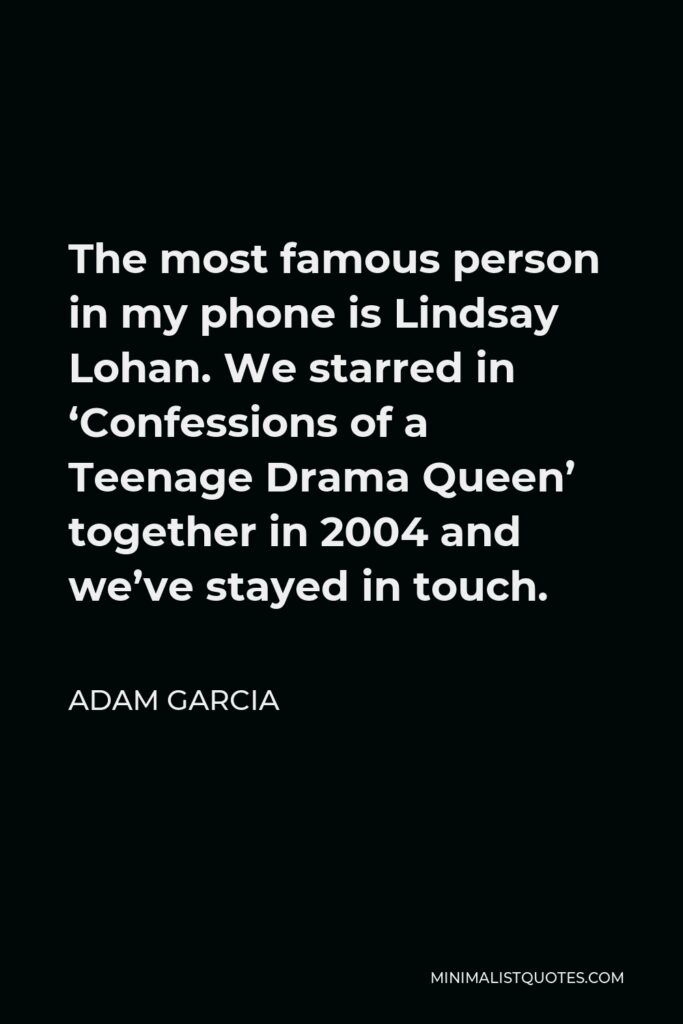 Adam Garcia Quote - The most famous person in my phone is Lindsay Lohan. We starred in ‘Confessions of a Teenage Drama Queen’ together in 2004 and we’ve stayed in touch.