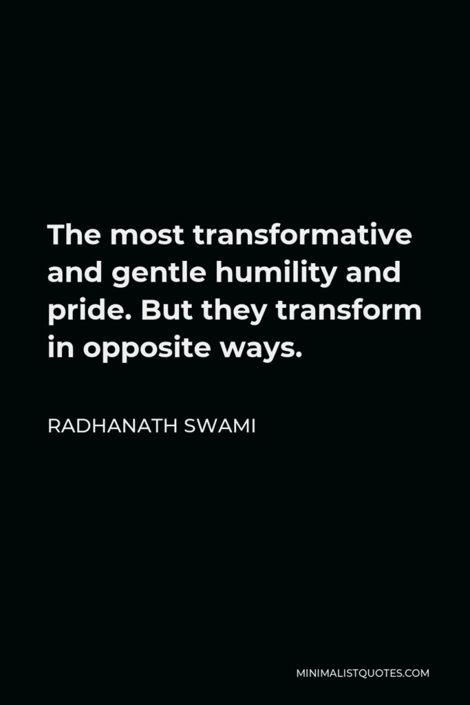Radhanath Swami Quote - The most transformative and gentle humility and pride. But they transform in opposite ways.