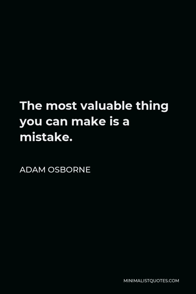 Adam Osborne Quote - The most valuable thing you can make is a mistake.