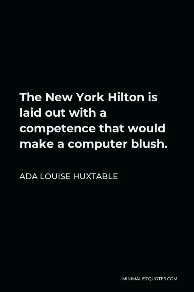 Ada Louise Huxtable Quote - The New York Hilton is laid out with a competence that would make a computer blush.