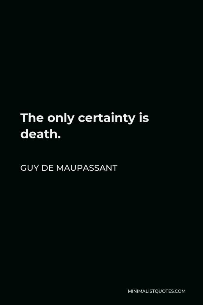 Guy de Maupassant Quote - The only certainty is death.