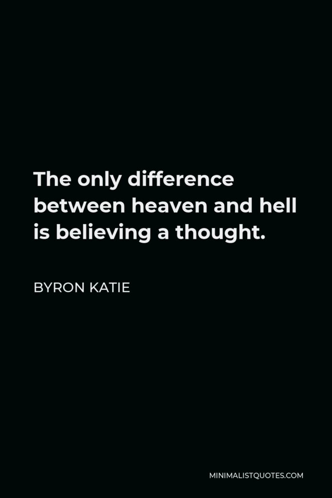 Byron Katie Quote - The only difference between heaven and hell is believing a thought.