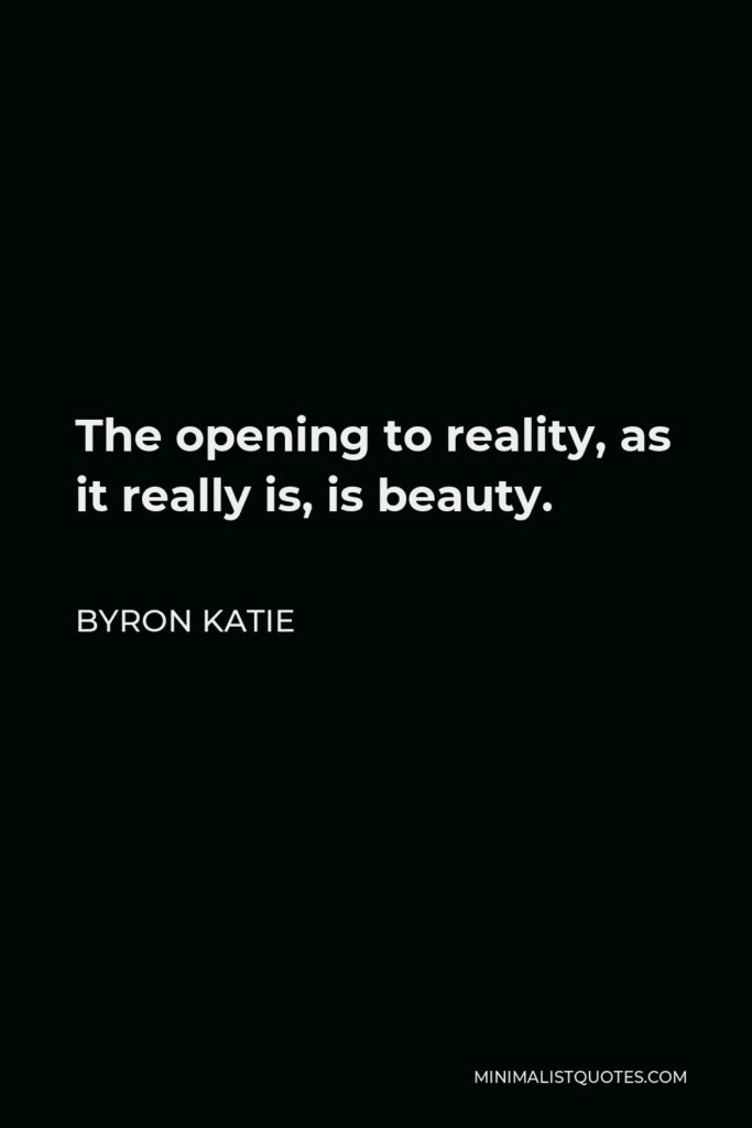 Byron Katie Quote - The opening to reality, as it really is, is beauty.