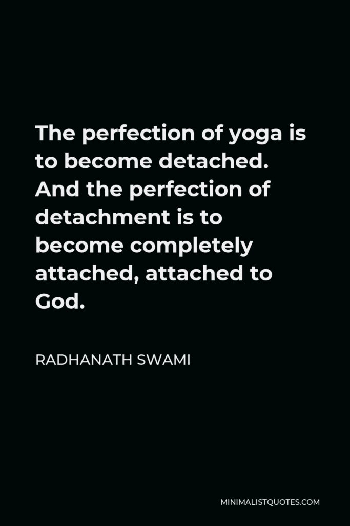 Radhanath Swami Quote - The perfection of yoga is to become detached. And the perfection of detachment is to become completely attached, attached to God.